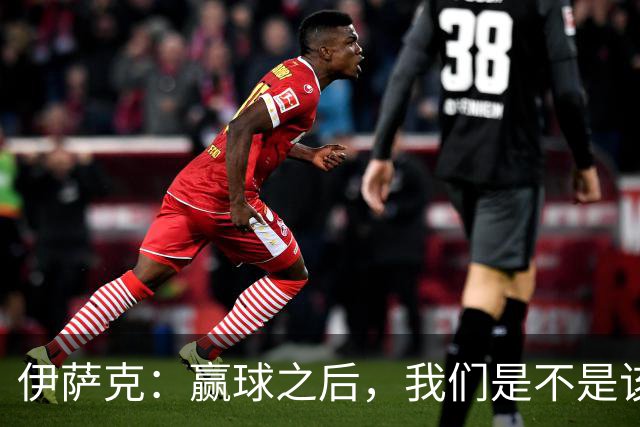 伊萨克：赢球之后，我们是不是该稳点儿呢？